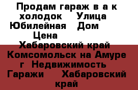 Продам гараж в а/к холодок  › Улица ­ Юбилейная › Дом ­ 20 › Цена ­ 500 000 - Хабаровский край, Комсомольск-на-Амуре г. Недвижимость » Гаражи   . Хабаровский край